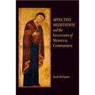 Affective Meditation and the Invention of Medieval Compassion by Mcnamer, Sarah, 9780812242119