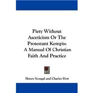Piety Without Asceticism or the Protestant Kempis: A Manual of Christian Faith and Practice by Scougal, Henry, 9781430452119