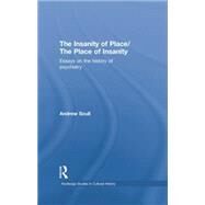 The Insanity of Place / The Place of Insanity: Essays on the History of Psychiatry by Scull; Andrew, 9780415762120