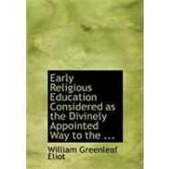 Early Religious Education Considered As the Divinely Appointed Way to the Regenerate Life by Eliot, William Greenleaf, 9780554672120