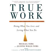True Work Doing What You Love and Loving What You Do by Toms, Michael; Toms, Justine, 9780609802120