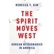 The Spirit Moves West Korean Missionaries in America by Kim, Rebecca Y., 9780199942121