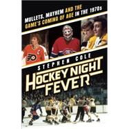 Hockey Night Fever Mullets, Mayhem and the Game's Coming of Age in the 1970s by COLE, STEPHEN, 9780385682121