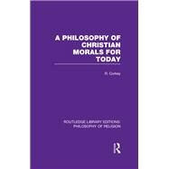 A Philosophy of Christian Morals for Today by Corkey,Robert, 9780415822121