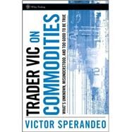 Trader Vic on Commodities What's Unknown, Misunderstood, and Too Good to Be True by Sperandeo, Victor, 9780470102121