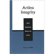 Artless Integrity Moral Imagination, Agency, and Stories by Babbitt, Susan E., 9780742512122