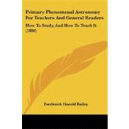 Primary Phenomenal Astronomy for Teachers and General Readers : How to Study, and How to Teach It (1886) by Bailey, Frederick Harold, 9781437042122