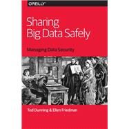 Sharing Big Data Safely by Dunning, Ted; Friedman, Ellen, 9781491952122