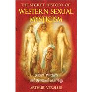 The Secret History of Western Sexual Mysticism: Sacred Practices and Spiritual Marriage by Versluis, Arthur, 9781594772122