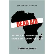 Dead Aid Why Aid Is Not Working and How There Is a Better Way for Africa by Moyo, Dambisa; Ferguson, Niall, 9780374532123