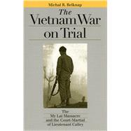 The Vietnam War on Trial: The My Lai Massacre and Court-Martial of Lieutenant Calley by Belknap, Michal R., 9780700612123
