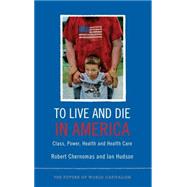 To Live and Die in America Class, Power, Health and Health Care by Chernomas, Robert; Hudson, Ian, 9780745332123