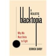 A Realistic Blacktopia Why We Must Unite To Fight by Darby, Derrick, 9780197622124