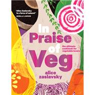 In Praise of Veg The Ultimate Cookbook for Vegetable Lovers by Zaslavsky, Alice, 9780525612124