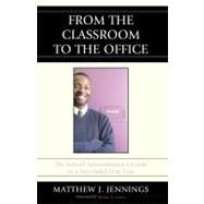 From the Classroom to the Office The School AdministratorOs Guide to a Successful First Year by Jennings, Matthew J., 9781607092124