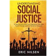 Understanding Social Justice: To See the End of Bias and Oppression We Need Social Change and True Equity for Everyone (Government and Politics Book Series) by Nilsen, Eric, 9798411192124