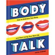 Body Talk How to Embrace Your Body and Start Living Your Best Life by Sturino, Katie, 9780593232125