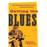 Getting the Blues : What Blues Music Teaches Us about Suffering and Salvation by Nichols, Stephen J., 9781587432125