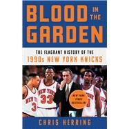 Blood in the Garden The Flagrant History of the 1990s New York Knicks by Herring, Chris, 9781982132125