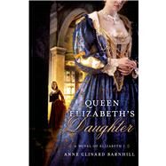Queen Elizabeth's Daughter A Novel of Elizabeth I by Barnhill, Anne Clinard, 9780312662127