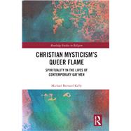 Christian Mysticisms Queer Flame: Spirituality in the Lives of Contemporary Gay Men by Kelly; Michael Bernard, 9781138562127