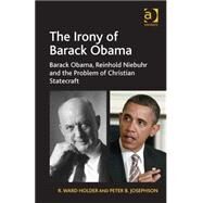 The Irony of Barack Obama: Barack Obama, Reinhold Niebuhr and the Problem of Christian Statecraft by Holder,R. Ward, 9781409442127