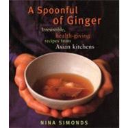 A Spoonful of Ginger Irresistible, Health-Giving Recipes from Asian Kitchens: A Cookbook by Simonds, Nina, 9780375712128