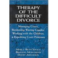 Therapy of the Difficult Divorce Managing Crises, Reorienting Warring Couples, Working with the Children, and Expediting Court Processes by Isaacs, Marla B.; Montalvo, Braulio; Abelsohn, David, 9780765702128