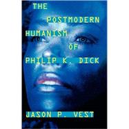 The Postmodern Humanism of Philip K. Dick by Vest, Jason P., 9780810862128