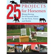 25 Projects for Horsemen Money Saving, Do-It-Yourself Ideas For The Farm, Arena, And Stable by Shiers, Jessie; Shiers, Jason, 9781599212128