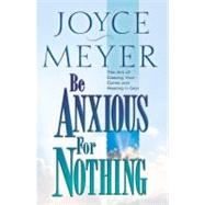 Be Anxious for Nothing The Art of Casting Your Cares and Resting in God by Meyer, Joyce, 9780446532129