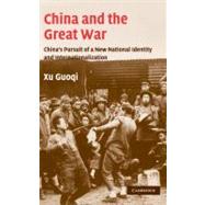 China and the Great War: China's Pursuit of a New National Identity and Internationalization by Guoqi Xu, 9780521842129