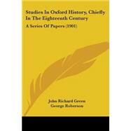 Studies in Oxford History, Chiefly in the Eighteenth Century : A Series of Papers (1901) by Green, John Richard; Roberson, George; Stainer, C. L., 9781437142129