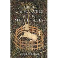 Heroes and Marvels of the Middle Ages by Le Goff, Jacques; Fagan, Teresa Lavender, 9781789142129