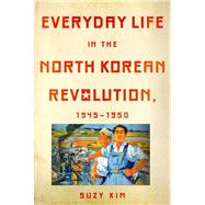 Everyday Life in the North Korean Revolution, 1945-1950 by Kim, Suzy, 9780801452130
