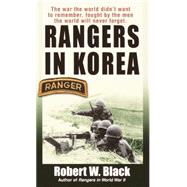 Rangers in Korea The War the World Didn't Want to Remember, Fought by the Men the World Will Never Forget by BLACK, ROBERT W., 9780804102131