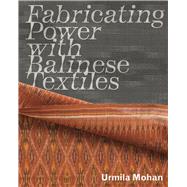 Fabricating Power With Balinese Textiles by Mohan, Urmila, 9781941792131