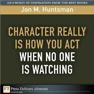 Character REALLY Is How You Act When No One Is Watching by Huntsman, Jon, 9780137072132