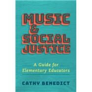 Music and Social Justice A Guide for Elementary Educators by Benedict, Cathy, 9780190062132