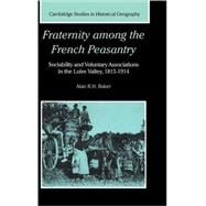 Fraternity among the French Peasantry: Sociability and Voluntary Associations in the Loire Valley, 1815–1914 by Alan R. H. Baker, 9780521642132