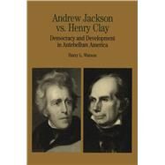Andrew Jackson vs. Henry Clay Democracy and Development in Antebellum America by Watson, Harry L., 9780312112134