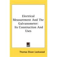 Electrical Measurement and the Galvanometer : Its Construction and Uses by Lockwood, Thomas Dixon, 9780548522134