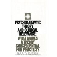 Psychoanalytic Theory and Clinical Relevance: What Makes a Theory Consequential for Practice? by Berger,Louis S., 9781138872134