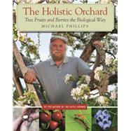 The Holistic Orchard: Tree Fruits and Berries the Biological Way by Phillips, Michael, 9781933392134