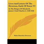 Lives and Letters of the Devereux, Earls of Essex V2 : In the Reigns of Elizabeth, James I and Charles I, 1540-1646 by Devereux, Walter Bourchier, 9781432652135