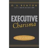 Executive Charisma: Six Steps to Mastering the Art of Leadership Six Steps to Mastering the Art of Leadership by Benton, D. A., 9780071462136