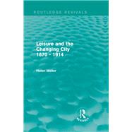 Leisure and the Changing City 1870 - 1914 (Routledge Revivals) by Meller; Helen, 9780415842136