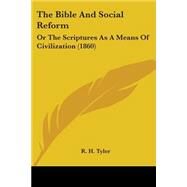 Bible and Social Reform : Or the Scriptures As A Means of Civilization (1860) by Tyler, R. H., 9781104262136