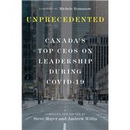Unprecedented Canada's Top CEOs on Leadership During Covid-19 by Mayer, Steve; Willis, Andrew; Romanow, Michele, 9780771002137