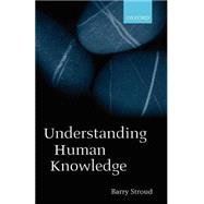 Understanding Human Knowledge Philosophical Essays by Stroud, Barry, 9780199252138